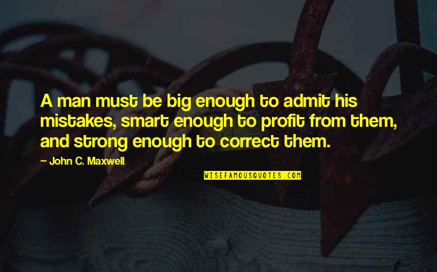 I Am Not Smart Enough Quotes By John C. Maxwell: A man must be big enough to admit