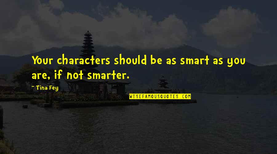 I Am Not So Smart Quotes By Tina Fey: Your characters should be as smart as you