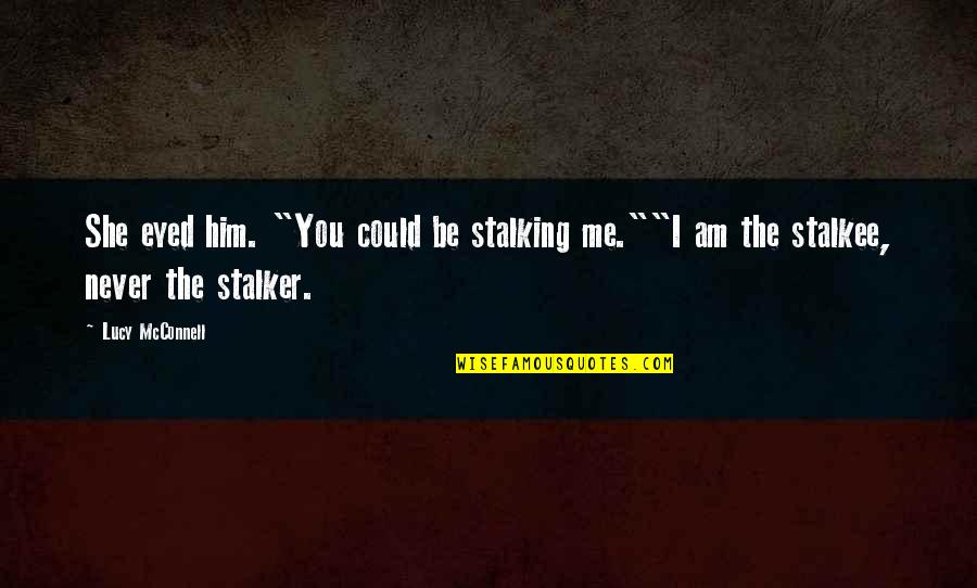 I Am Not Stalking You Quotes By Lucy McConnell: She eyed him. "You could be stalking me.""I