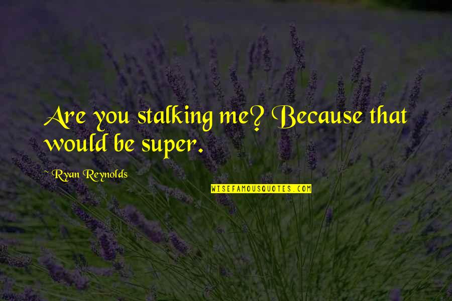 I Am Not Stalking You Quotes By Ryan Reynolds: Are you stalking me? Because that would be