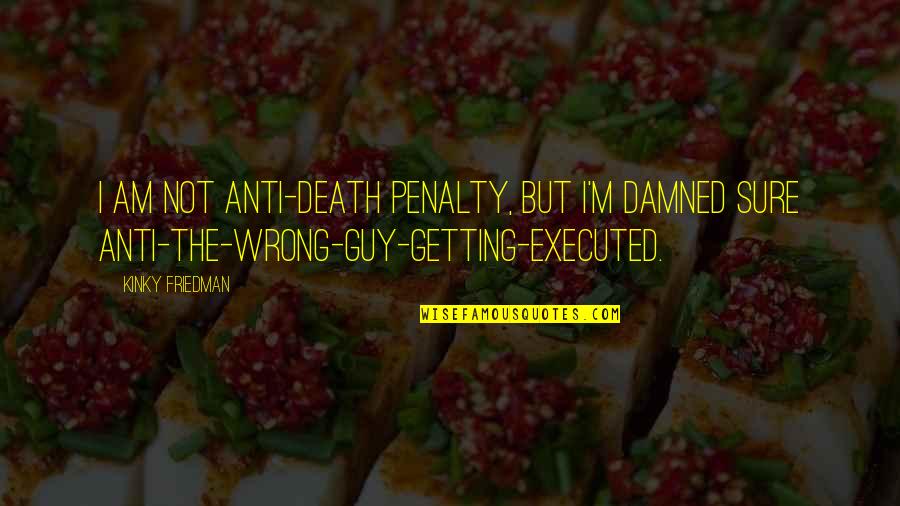 I Am Not Sure Quotes By Kinky Friedman: I am not anti-death penalty, but I'm damned