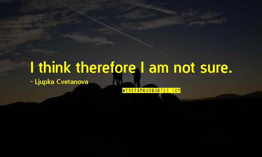 I Am Not Sure Quotes By Ljupka Cvetanova: I think therefore I am not sure.