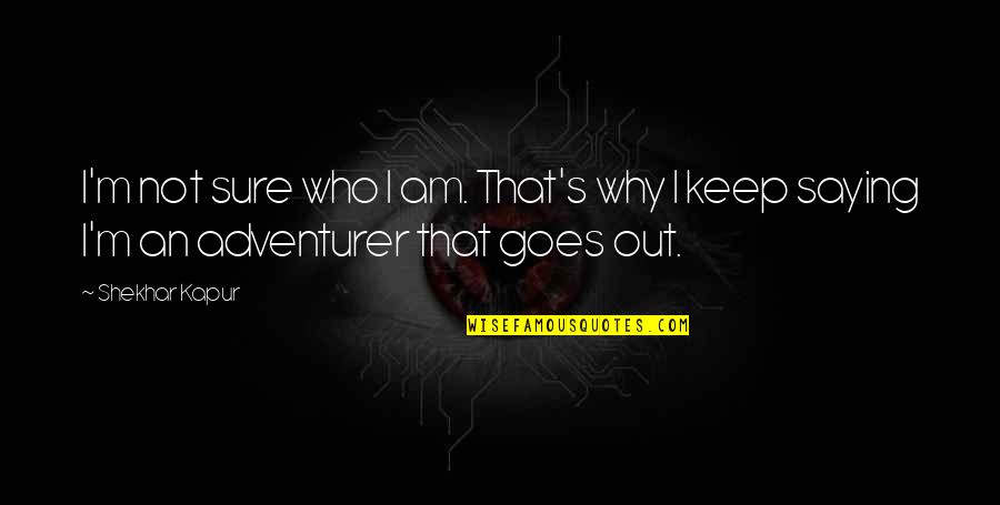 I Am Not Sure Quotes By Shekhar Kapur: I'm not sure who I am. That's why