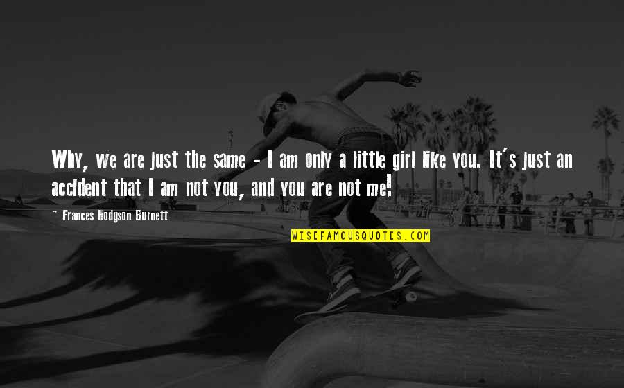 I Am Not That Girl Quotes By Frances Hodgson Burnett: Why, we are just the same - I I Am Not That Girl Quotes By Frances Hodgson Burnett: Why, we are just the same - I