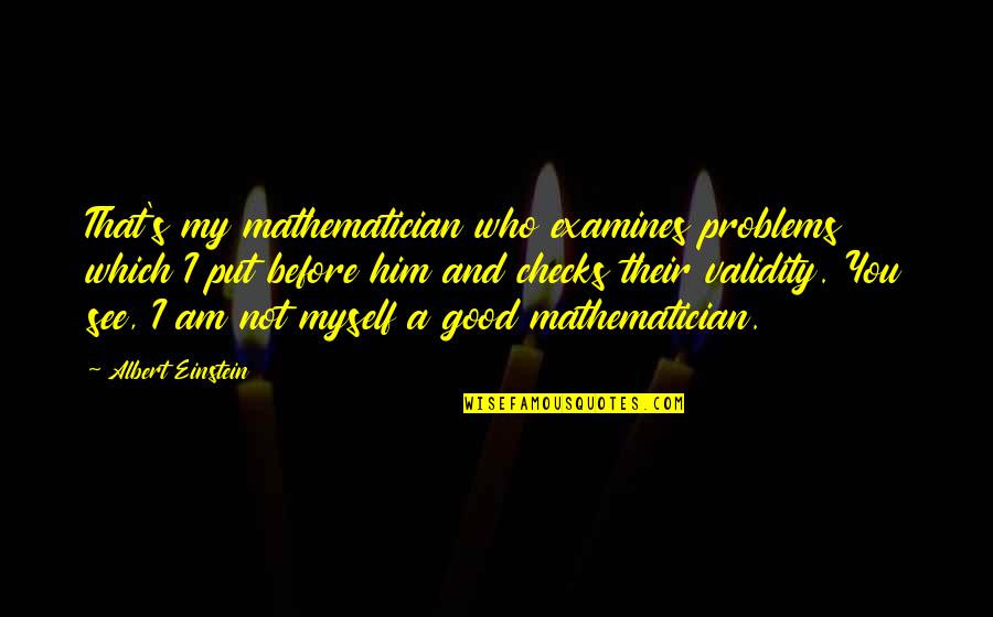 I Am Not That Good Quotes By Albert Einstein: That's my mathematician who examines problems which I