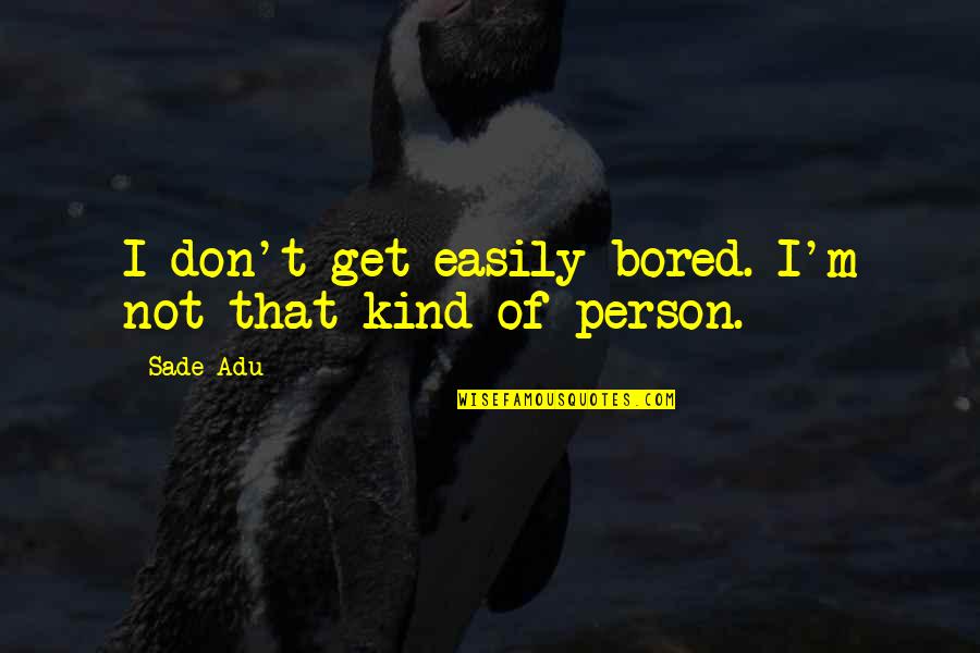 I Am Not That Kind Of Person Quotes By Sade Adu: I don't get easily bored. I'm not that