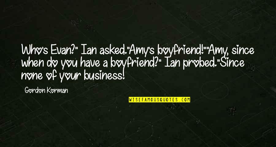 I Am Not The Best Boyfriend Quotes By Gordon Korman: Who's Evan?" Ian asked."Amy's boyfriend!""Amy, since when do I Am Not The Best Boyfriend Quotes By Gordon Korman: Who's Evan?" Ian asked."Amy's boyfriend!""Amy, since when do