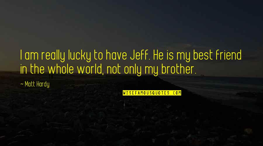 I Am Not The Best Quotes By Matt Hardy: I am really lucky to have Jeff. He