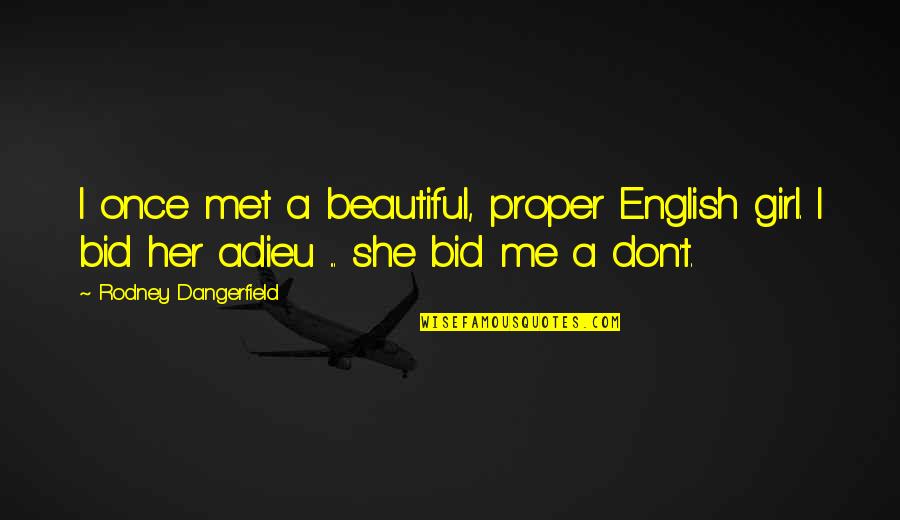 I Am Not The Most Beautiful Girl Quotes By Rodney Dangerfield: I once met a beautiful, proper English girl.