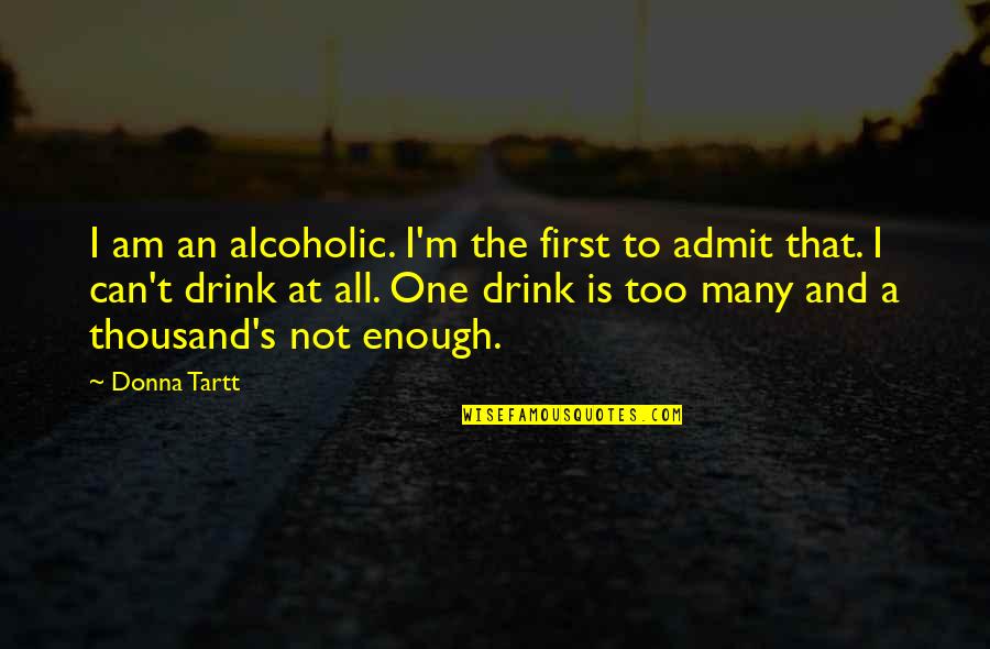 I Am Not The One Quotes By Donna Tartt: I am an alcoholic. I'm the first to
