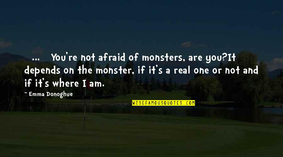 I Am Not The One Quotes By Emma Donoghue: [ ... ] You're not afraid of monsters,