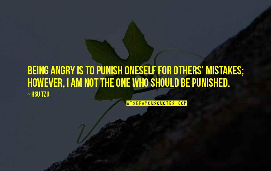 I Am Not The One Quotes By Hsu Tzu: Being angry is to punish oneself for others'