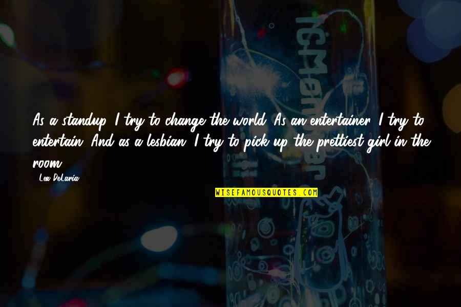 I Am Not The Prettiest Girl Quotes By Lea DeLaria: As a standup, I try to change the I Am Not The Prettiest Girl Quotes By Lea DeLaria: As a standup, I try to change the