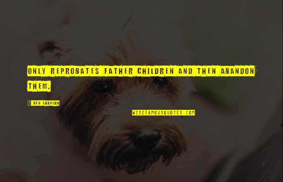 I Am Not The Same Person I Was Yesterday Quotes By Ben Shapiro: Only reprobates father children and then abandon them. I Am Not The Same Person I Was Yesterday Quotes By Ben Shapiro: Only reprobates father children and then abandon them.