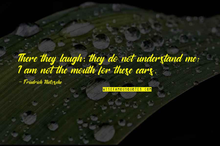 I Am Not There Quotes By Friedrich Nietzsche: There they laugh: they do not understand me;