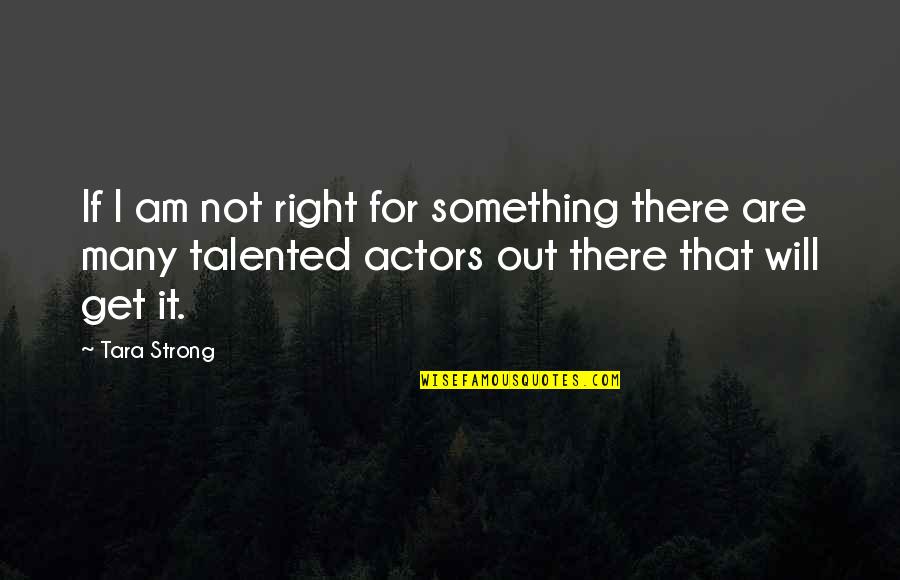 I Am Not There Quotes By Tara Strong: If I am not right for something there