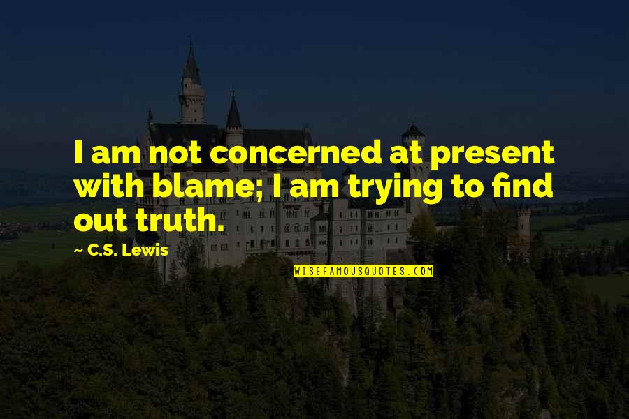 I Am Not To Blame Quotes By C.S. Lewis: I am not concerned at present with blame;