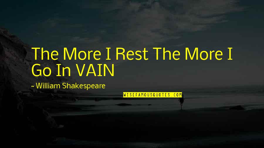 I Am Not Vain Quotes By William Shakespeare: The More I Rest The More I Go