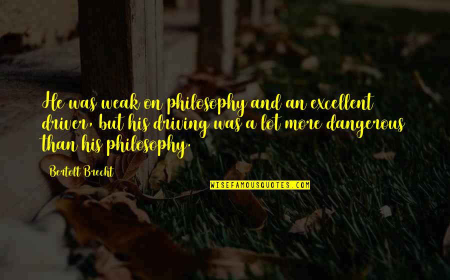 I Am Not Weak Quotes By Bertolt Brecht: He was weak on philosophy and an excellent