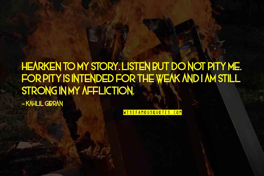 I Am Not Weak Quotes By Kahlil Gibran: Hearken to my story. Listen but do not