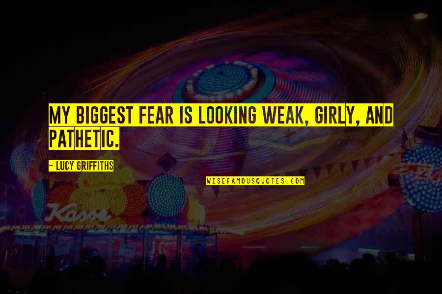 I Am Not Weak Quotes By Lucy Griffiths: My biggest fear is looking weak, girly, and