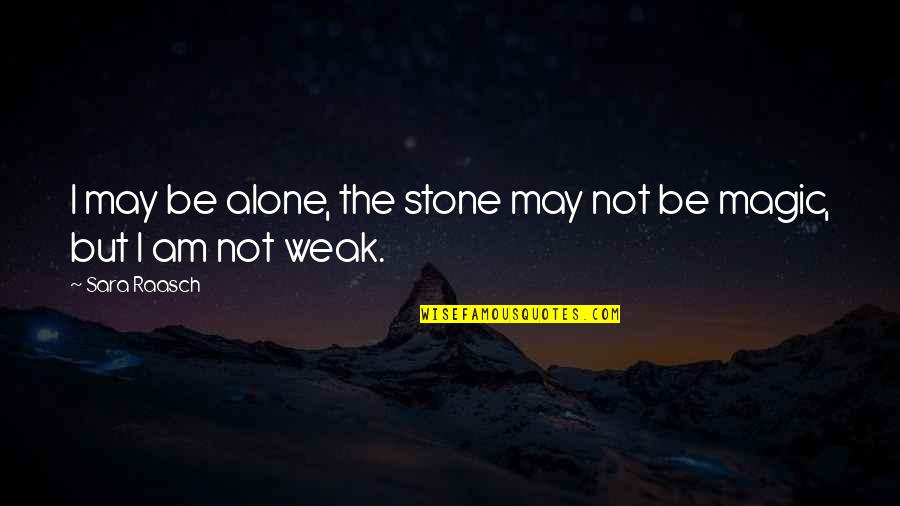 I Am Not Weak Quotes By Sara Raasch: I may be alone, the stone may not