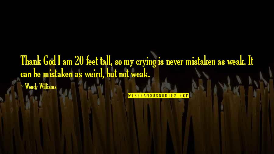I Am Not Weak Quotes By Wendy Williams: Thank God I am 20 feet tall, so