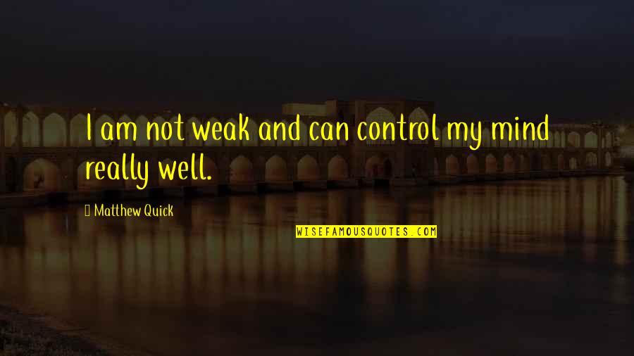 I Am Not Well Quotes By Matthew Quick: I am not weak and can control my