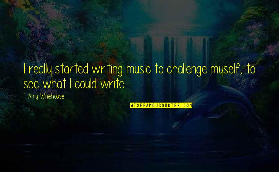 I Am Not What You See Quotes By Amy Winehouse: I really started writing music to challenge myself,