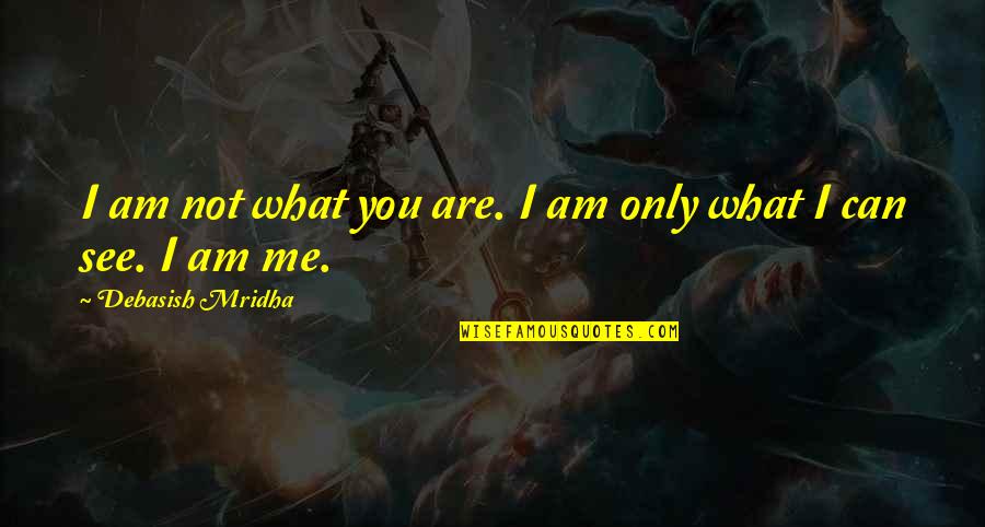 I Am Not What You See Quotes By Debasish Mridha: I am not what you are. I am