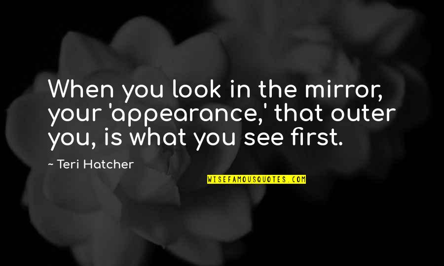 I Am Not What You See Quotes By Teri Hatcher: When you look in the mirror, your 'appearance,'