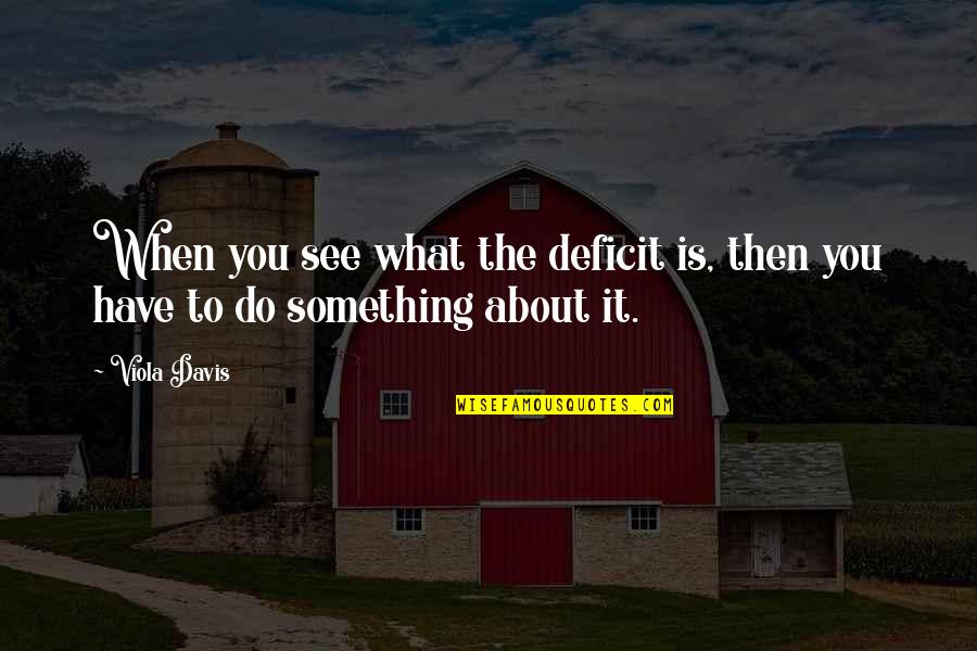 I Am Not What You See Quotes By Viola Davis: When you see what the deficit is, then