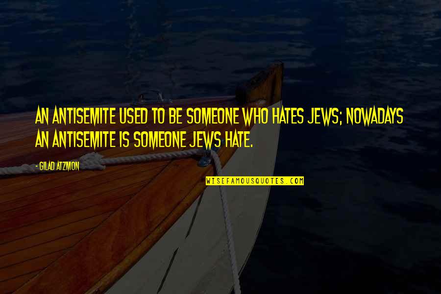 I Am Not Who I Used To Be Quotes By Gilad Atzmon: An antisemite used to be someone who hates