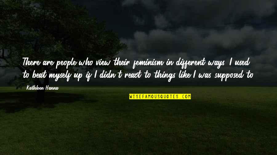 I Am Not Who I Used To Be Quotes By Kathleen Hanna: There are people who view their feminism in