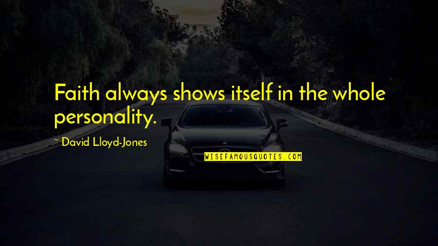 I Am Not Whole Without You Quotes By David Lloyd-Jones: Faith always shows itself in the whole personality. I Am Not Whole Without You Quotes By David Lloyd-Jones: Faith always shows itself in the whole personality.