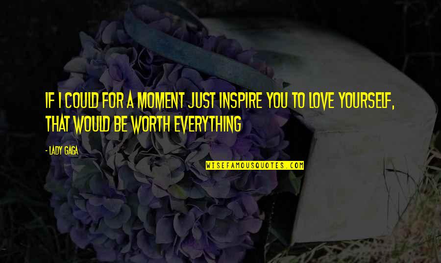 I Am Not Worth Your Love Quotes By Lady Gaga: If I could for a moment just inspire