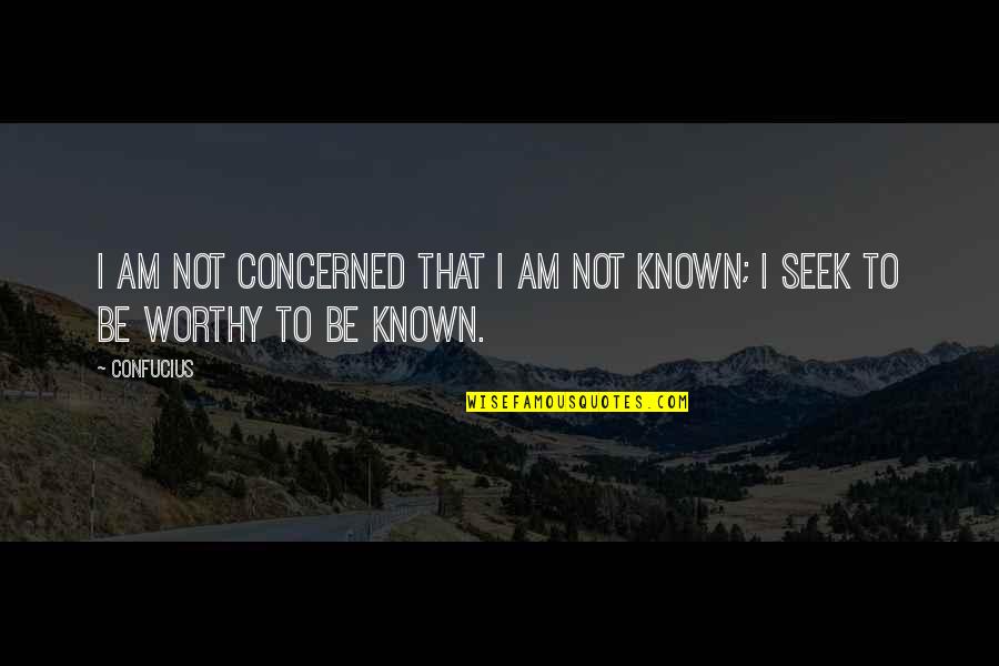 I Am Not Worthy Quotes By Confucius: I am not concerned that I am not