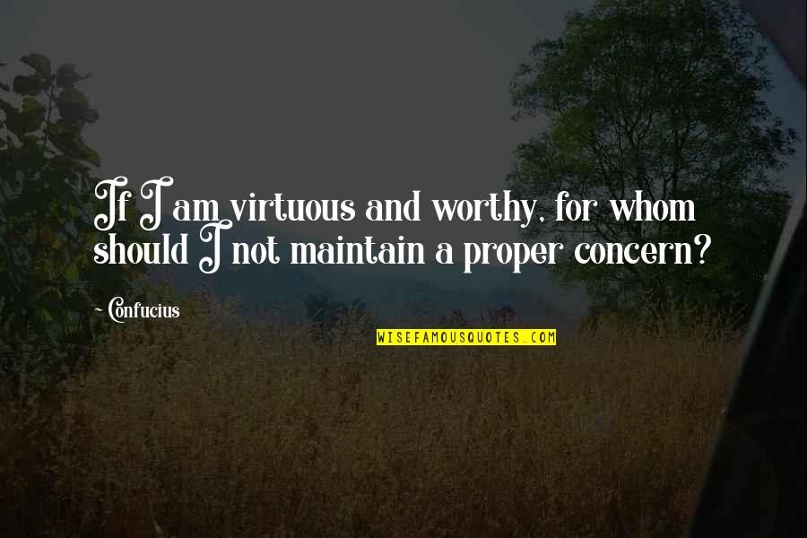 I Am Not Worthy Quotes By Confucius: If I am virtuous and worthy, for whom