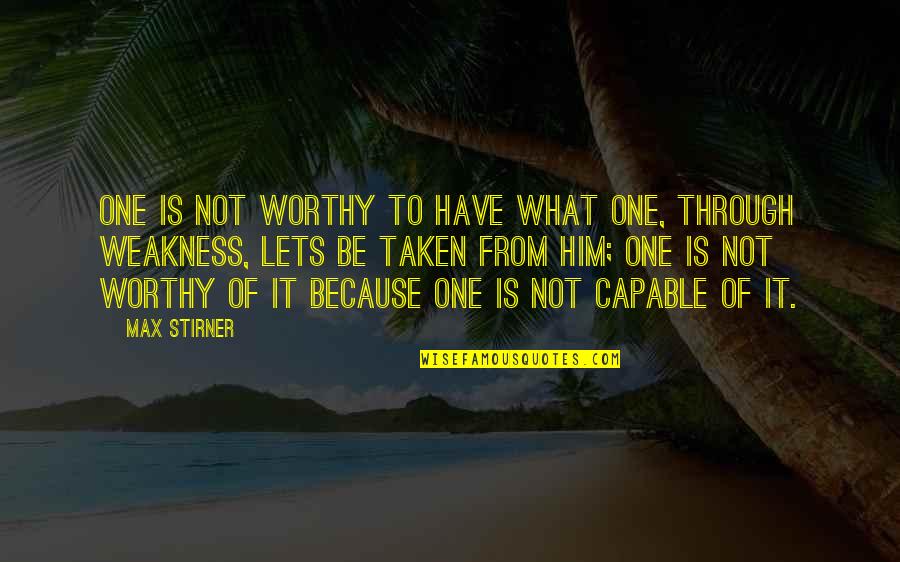 I Am Not Worthy Quotes By Max Stirner: One is not worthy to have what one, I Am Not Worthy Quotes By Max Stirner: One is not worthy to have what one,