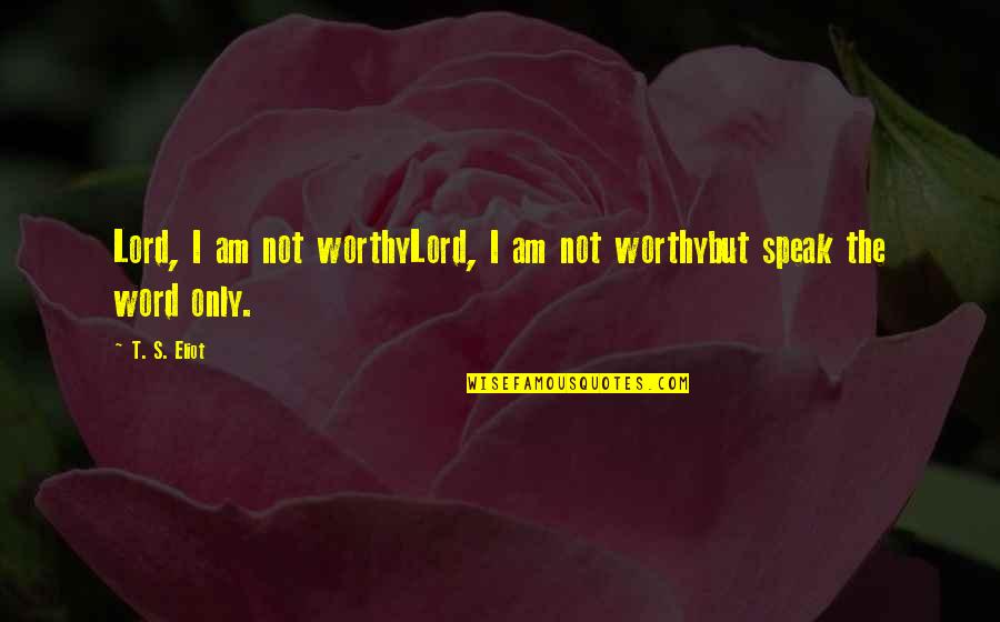 I Am Not Worthy Quotes By T. S. Eliot: Lord, I am not worthyLord, I am not