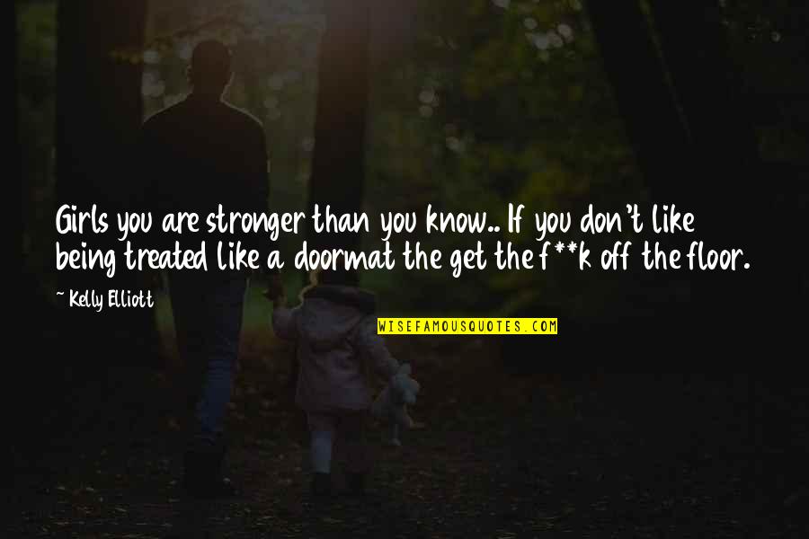 I Am Not Your Doormat Quotes By Kelly Elliott: Girls you are stronger than you know.. If