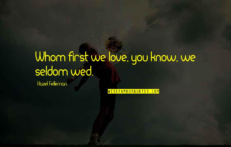 I Am Not Your First Love Quotes By Hazel Felleman: Whom first we love, you know, we seldom