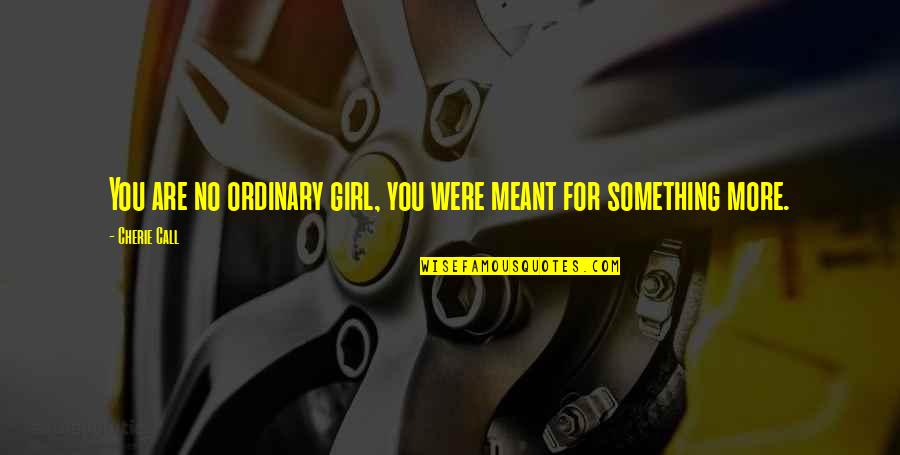 I Am Not Your Ordinary Girl Quotes By Cherie Call: You are no ordinary girl, you were meant