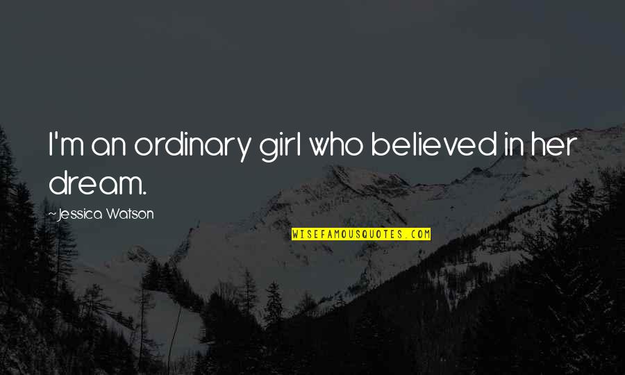 I Am Not Your Ordinary Girl Quotes By Jessica Watson: I'm an ordinary girl who believed in her