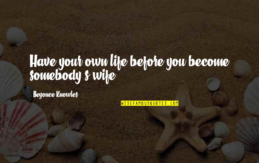 I Am Not Your Wife Quotes By Beyonce Knowles: Have your own life before you become somebody's