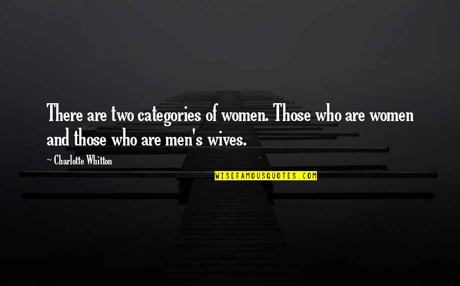 I Am Not Your Wife Quotes By Charlotte Whitton: There are two categories of women. Those who