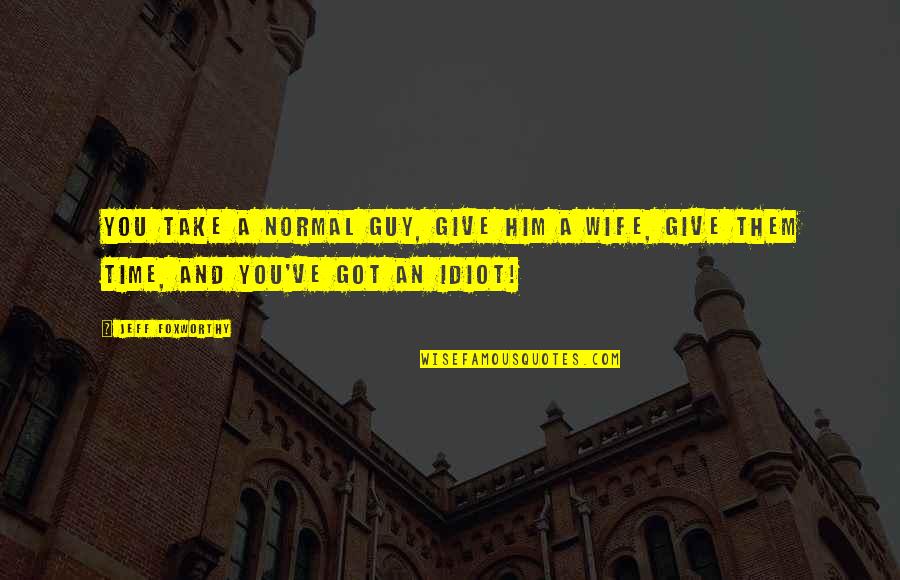 I Am Not Your Wife Quotes By Jeff Foxworthy: You take a normal guy, give him a