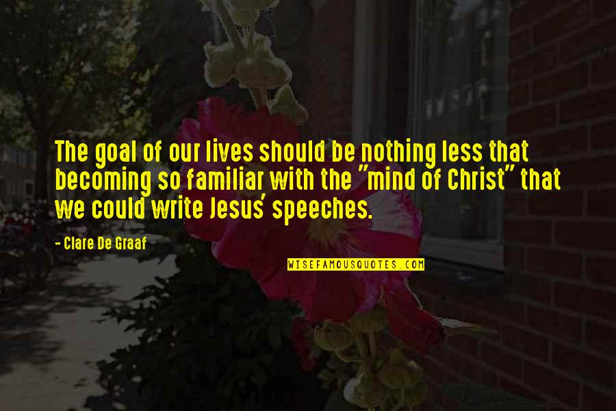 I Am Nothing Without Jesus Quotes By Clare De Graaf: The goal of our lives should be nothing