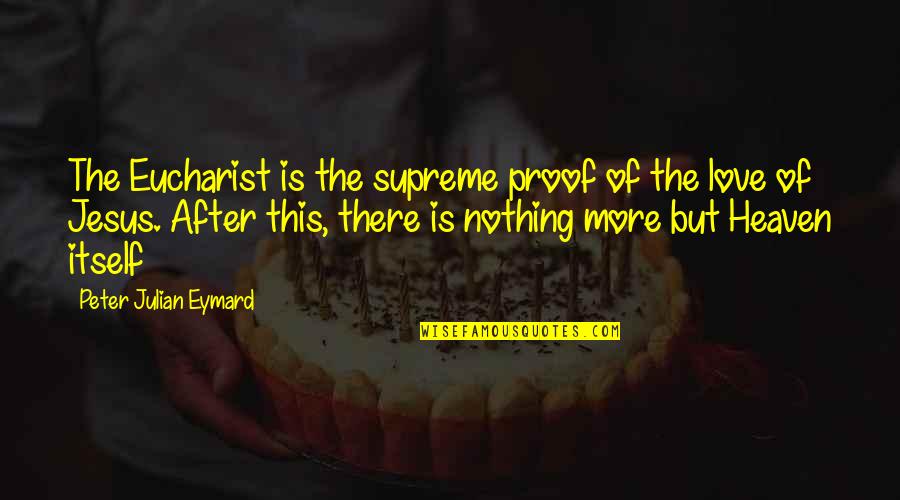 I Am Nothing Without Jesus Quotes By Peter Julian Eymard: The Eucharist is the supreme proof of the