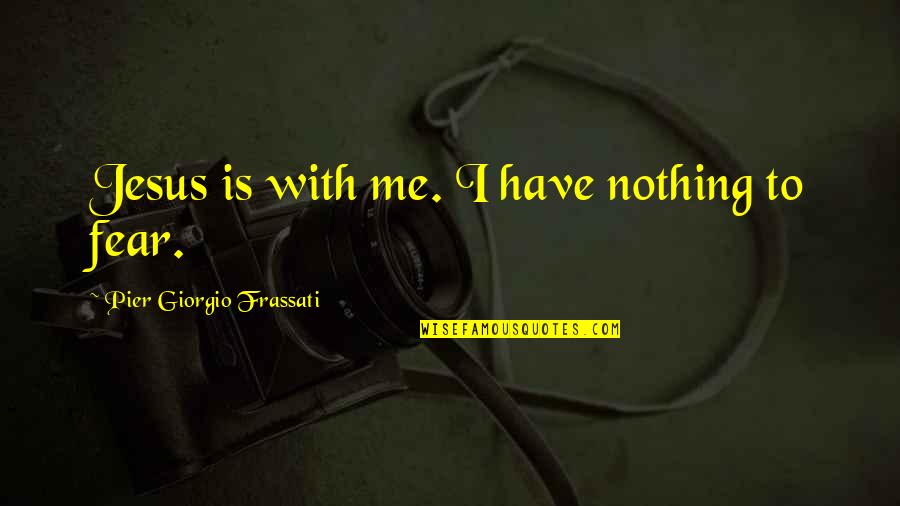I Am Nothing Without Jesus Quotes By Pier Giorgio Frassati: Jesus is with me. I have nothing to
